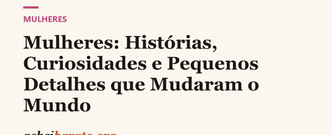 Mulheres: Histórias, Curiosidades e Pequenos Detalhes que Mudaram o Mundo