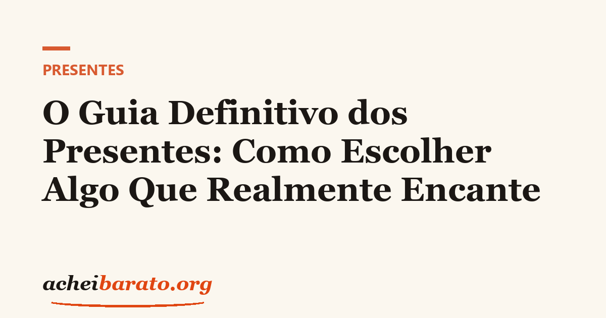 O Guia Definitivo dos Presentes: Como Escolher Algo Que Realmente Encante