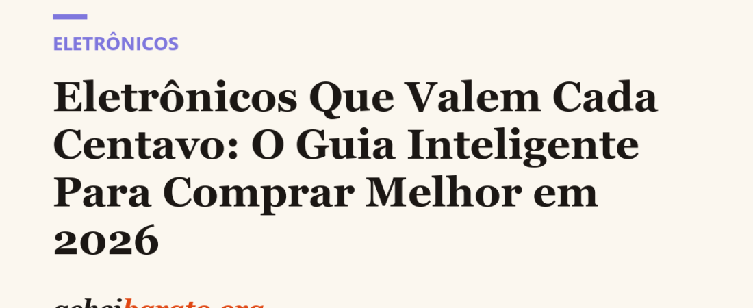 Eletrônicos Que Valem Cada Centavo: O Guia Inteligente Para Comprar Melhor em 2026