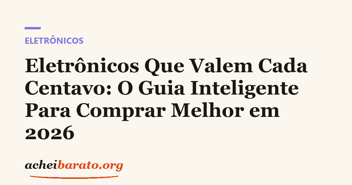 Eletrônicos Que Valem Cada Centavo: O Guia Inteligente Para Comprar Melhor em 2026