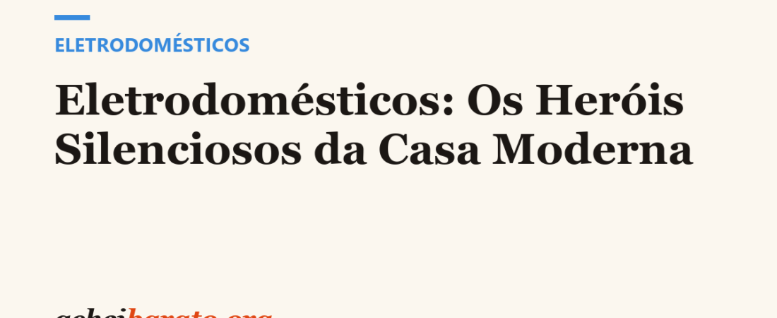 Eletrodomésticos: Os Heróis Silenciosos da Casa Moderna
