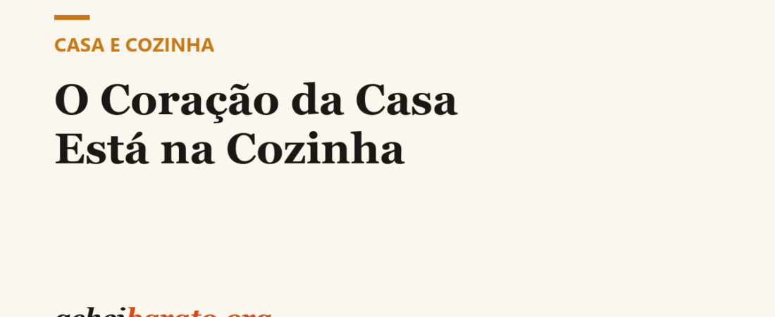 Casa & Cozinha: O Coração da Casa Está na Cozinha
